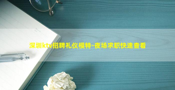 深圳ktv招聘礼仪模特-夜场求职快速查看